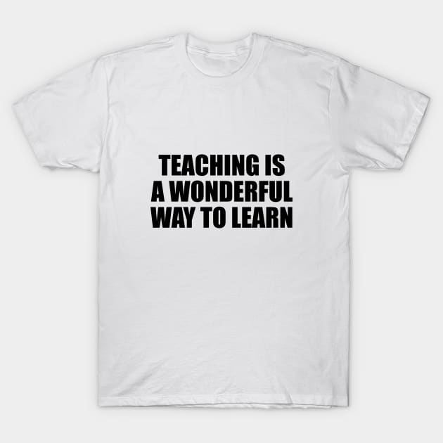 Teaching is a wonderful way to learn T-Shirt by It'sMyTime